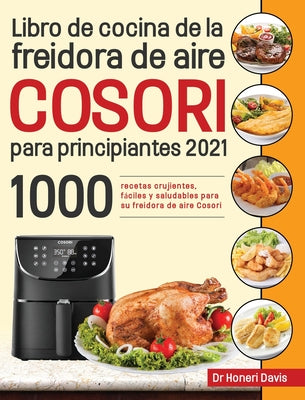 Libro de cocina de la freidora de aire Cosori para principiantes 2021: 1000 recetas crujientes, fáciles y saludables para su freidora de aire Cosori