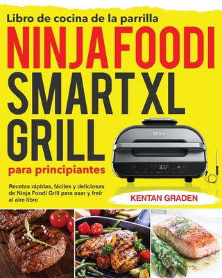 Libro de cocina de la parrilla Ninja Foodi Smart XL para principiantes: Recetas rápidas, fáciles y deliciosas de Ninja Foodi Grill para asar y freír a