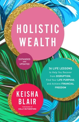 Holistic Wealth (Expanded and Updated): 36 Life Lessons to Help You Recover from Disruption, Find Your Life Purpose, and Achieve Financial Freedom