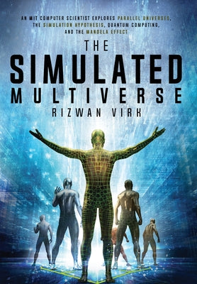 The Simulated Multiverse: An MIT Computer Scientist Explores Parallel Universes, the Simulation Hypothesis, Quantum Computing and the Mandela Ef