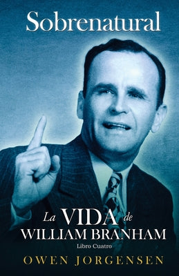 Libro Cuatro - Sobrenatural: La Vida De William Branham: El Evangelista Y Su Aclamación (1951-1954)