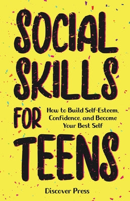 Social Skills for Teens: How to Build Self-Esteem, Confidence, and Become Your Best Self