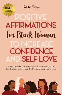 Positive Affirmations for Black Women to Increase Confidence and Self-Love: Written for BIPOC Women with a Focus on Motivation, Leadership, Healing, G