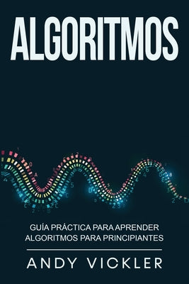 Algoritmos: Guía práctica para aprender algoritmos para principiantes