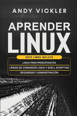 Aprender Linux: Este libro incluye: Linux para principiantes + Líneas de comandos Linux y Shell Scripting + Seguridad y administración