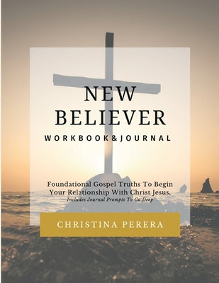 New Believer Workbook: Foundational Gospel Truths To Begin Your Relationship With Christ Jesus