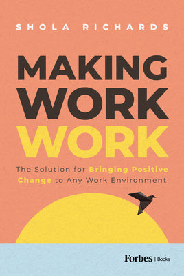 Making Work Work: The Solution for Bringing Positive Change to Any Work Environment