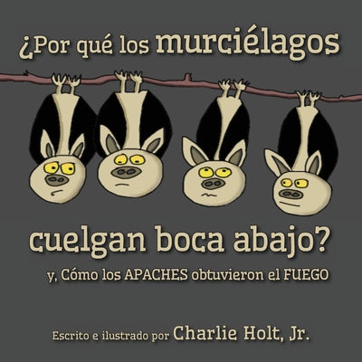 ¿Por qué los murciélagos cuelgan boca abajo?: y, Cómo los Apaches obtuvieron el fuego