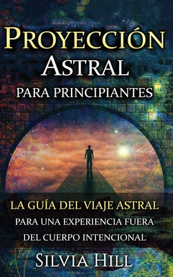 Proyección astral para principiantes: La guía del viaje astral para una experiencia fuera del cuerpo intencional