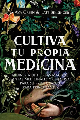 Cultiva Tu Propia Medicina: Jardinería de Hierbas Mágicas, Plantas Medicinales Y Curativas Para SU Propia Salud (Para Principiantes)