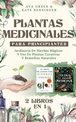 Plantas Medicinales Para Principiantes: Jardinería De Hierbas Mágicas Y Uso De Plantas Curativas Y Remedios Naturales (2 Libros en 1)