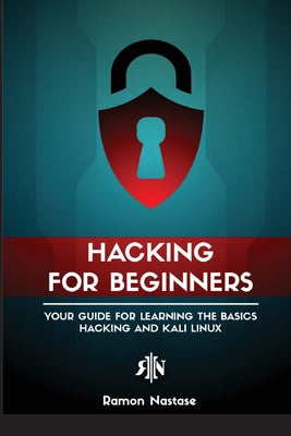 Ethical Hacking for Beginners: A Step by Step Guide for you to Learn the Fundamentals of CyberSecurity and Hacking