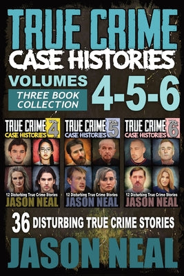 True Crime Case Histories - (Books 4, 5, & 6): 36 Disturbing True Crime Stories (3 Book True Crime Collection)