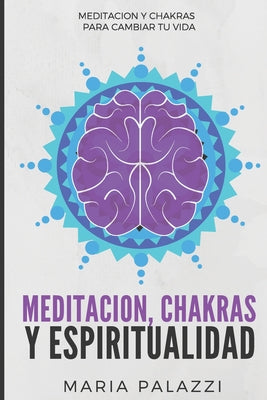 Meditación, Chakras y Espiritualidad: Meditación y Chakras para cambiar tu vida