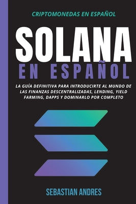 Solana en Español: La guía definitiva para introducirte al mundo de las finanzas descentralizadas, Lending, Yield Farming, Dapps y domina