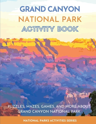 Grand Canyon National Park Activity Book: Puzzles, Mazes, Games, and More About Grand Canyon National Park