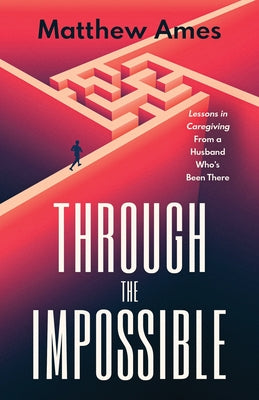 Through the Impossible: Lessons in Caregiving From a Husband Who's Been There