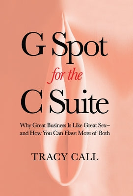 G Spot for the C Suite: Why Great Business Is Like Great Sex-and How You Can Have More of Both