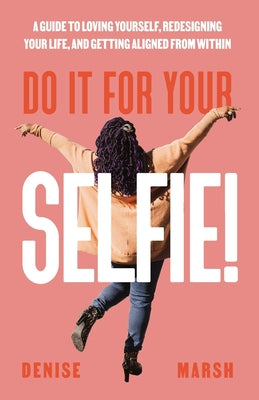 Do It For Your SELFIE!: A Guide to Loving Yourself, Redesigning Your Life, and Getting Aligned from Within