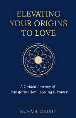 Elevating Your Origins to Love: A Guided Journey of Transformation, Healing, and Power