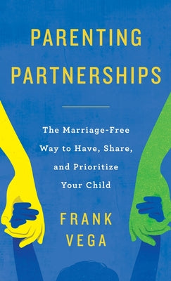 Parenting Partnerships: The Marriage-Free Way to Have, Share, and Prioritize Your Child