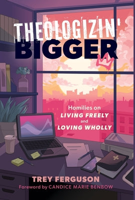 Theologizin' Bigger: Homilies on Living Freely and Loving Wholly