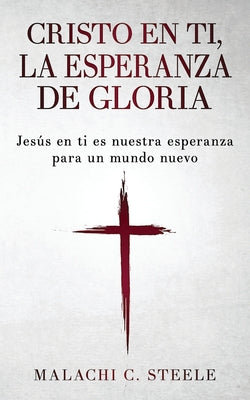 Cristo en ti, la esperanza de gloria: Jesús en ti es nuestra esperanza para un mundo nuevo