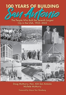 100 Years of Building San Antonio: The People Who Built the Seventh Largest City in the USA, 1923-2023