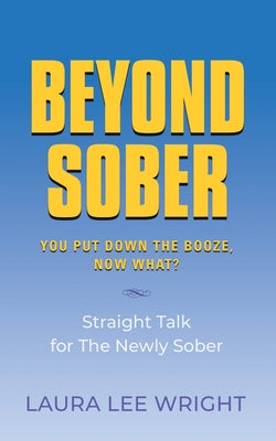 Beyond Sober: You Put Down the Booze Now What?