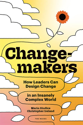 Changemakers: How Leaders Can Design Change in an Insanely Complex World