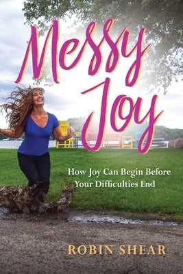 Messy Joy: How Joy Can Begin Before Your Difficulties End