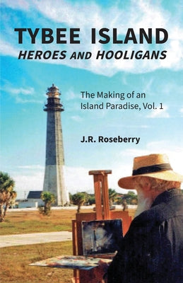 Tybee Island Heroes and Hooligans; The Making of an Island Paradise, Vol. 1