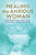 Healing the Anxious Woman- Proven Mindful Practices to Relieve Anxiety, Let Go of Worry, and Restore Peace and Calm