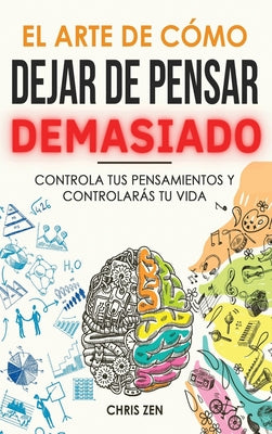 El Arte de Como Dejar de Pensar Demasiado: Guía de Ejercicios y Técnicas para Aliviar la Ansiedad y la Negatividad y Sentir Paz