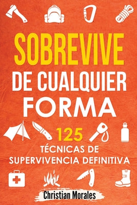 Sobrevive de Cualquier Forma: Manual de Supervivencia y Bushcraft. Reglas básicas y Trucos para Sobrevivir en Una Situación Límite