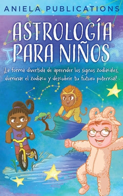 Astrología para Niños: ¡La Forma Divertida de Aprender los Signos Zodiacales, Dominar el Zodiaco y Descubrir tu Futuro Potencial!