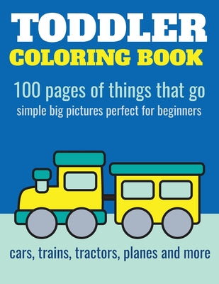 Toddler Coloring Book: 100 pages of things that go: Cars, trains, tractors, trucks coloring book for kids 2-4