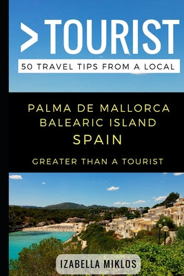 Greater Than a Tourist- Palma De Mallorca Balearic Island Spain: 50 Travel Tips from a Local