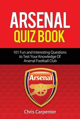 Arsenal Quiz Book: 101 Questions That Will Test Your Knowledge of the Gunners.