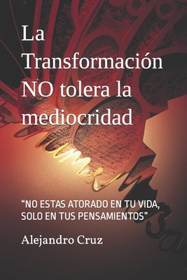 La Transformación NO tolera la mediocridad: No Estas Atorado En Tu Vida, Solo En Tus Pensamientos