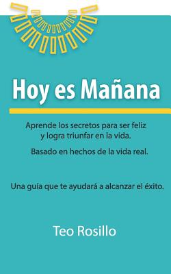 Hoy es Mañana: Aprende los secretos para ser feliz y logra triunfar en la vida