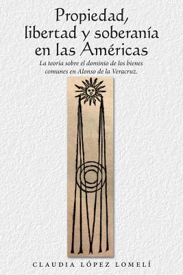 Propiedad, Libertad Y Soberanía En Las Américas: La Teoría Sobre El Dominio De Los Bienes Comunes En Alonso De La Veracruz.