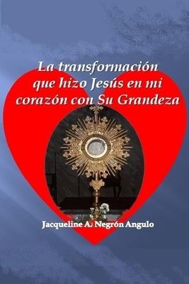 La transformacion que hizo Jesus en mi corazon con Su grandeza.