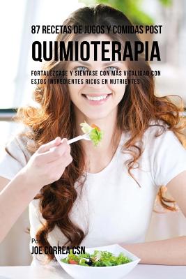 87 Recetas de Jugos y Comidas Post Quimioterapia: Fortalézcase y Siéntase Con Más Vitalidad Con Estos Ingredientes Ricos En Nutrientes