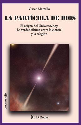 La partícula de Dios: El origen del Universo, hoy. La verdad última entre la ciencia y la religión