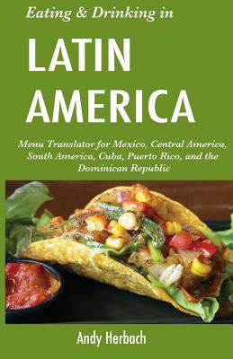 Eating & Drinking in Latin America: Menu Translator for Mexico, Central America, South America, Cuba, Puerto Rico, and the Dominican Republic