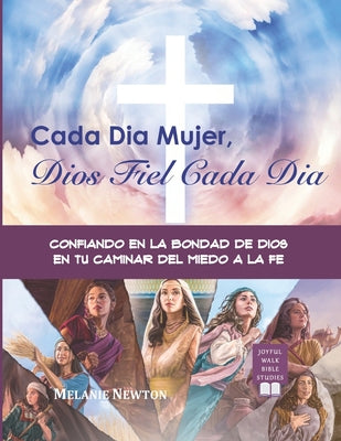 Cada Dia Mujer, Dios Fiel Cada Dia: Confiando en la Bondad de Dios en tu Caminar del Miedo a la Fe