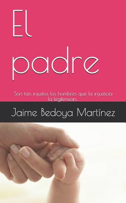 El padre: Son tan injustos los hombres que la injusticia la legitimizan...