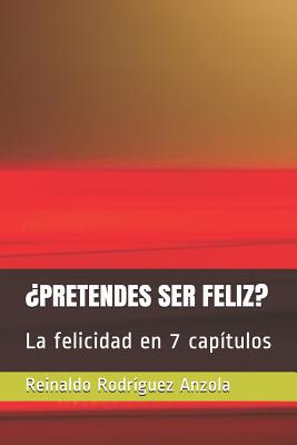 ¿Pretendes Ser Feliz?: La felicidad en 7 capítulos