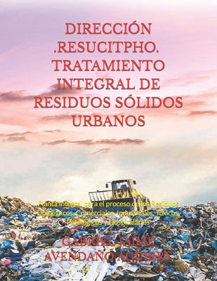 Dirección -Resucitpho- Tratamiento Integral de Residuos Sólidos Urbanos: Planta Integral para el proceso de los Residuos Domésticos, Comerciales, Indu